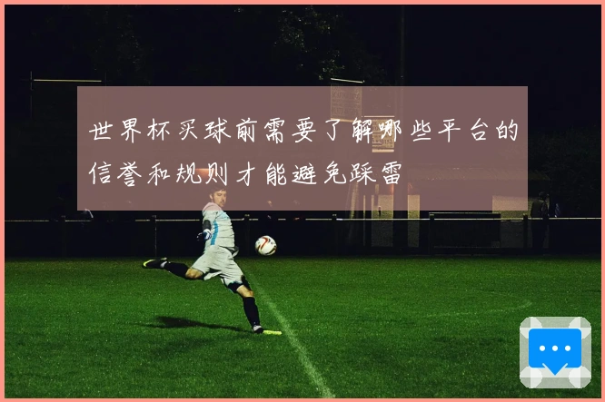 世界杯买球前需要了解哪些平台的信誉和规则才能避免踩雷