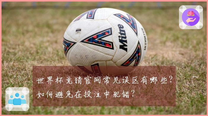世界杯竞猜官网常见误区有哪些？如何避免在投注中犯错？