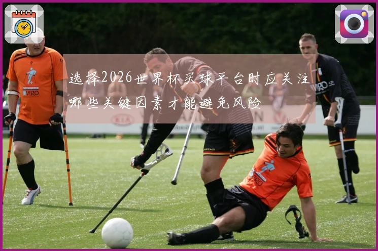 选择2026世界杯买球平台时应关注哪些关键因素才能避免风险